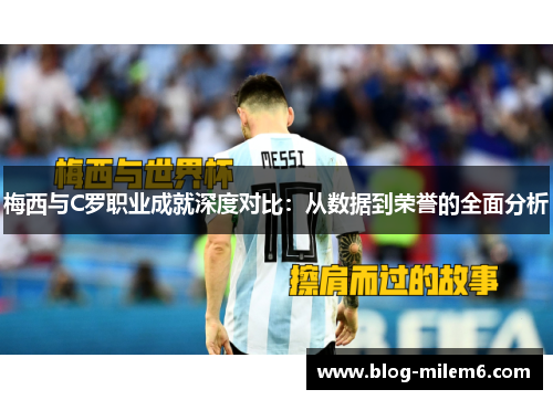 梅西与C罗职业成就深度对比：从数据到荣誉的全面分析