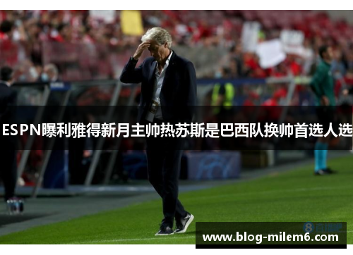 ESPN曝利雅得新月主帅热苏斯是巴西队换帅首选人选