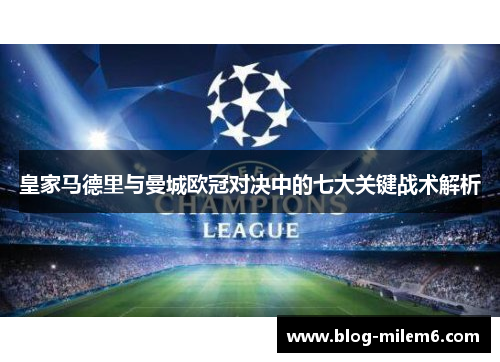 皇家马德里与曼城欧冠对决中的七大关键战术解析