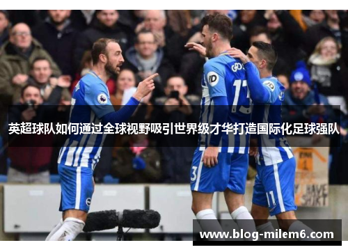 英超球队如何通过全球视野吸引世界级才华打造国际化足球强队