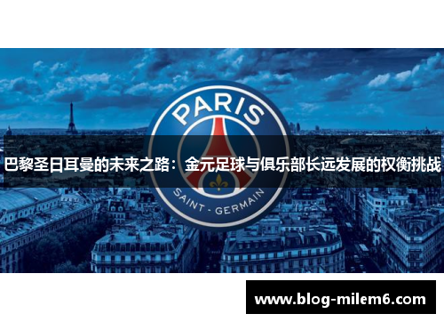 巴黎圣日耳曼的未来之路：金元足球与俱乐部长远发展的权衡挑战