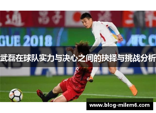 武磊在球队实力与决心之间的抉择与挑战分析