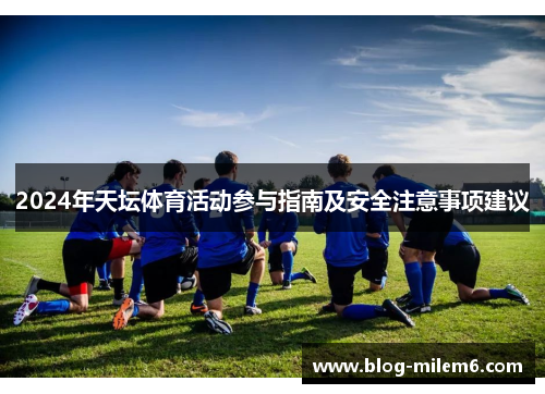 2024年天坛体育活动参与指南及安全注意事项建议