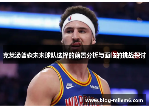 克莱汤普森未来球队选择的前景分析与面临的挑战探讨