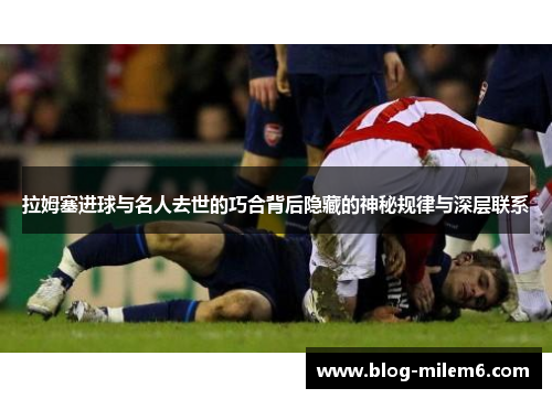 拉姆塞进球与名人去世的巧合背后隐藏的神秘规律与深层联系