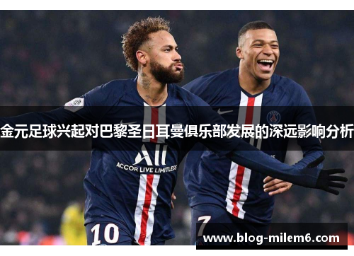 金元足球兴起对巴黎圣日耳曼俱乐部发展的深远影响分析