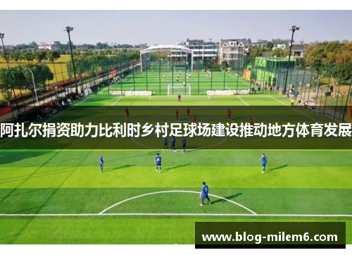 阿扎尔捐资助力比利时乡村足球场建设推动地方体育发展