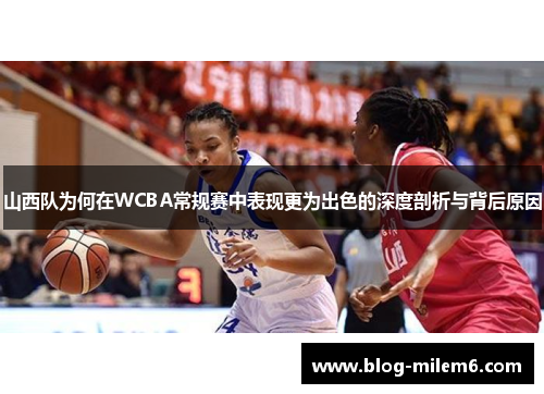 山西队为何在WCBA常规赛中表现更为出色的深度剖析与背后原因