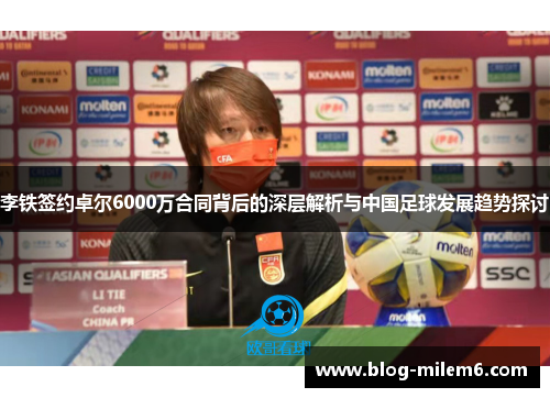 李铁签约卓尔6000万合同背后的深层解析与中国足球发展趋势探讨