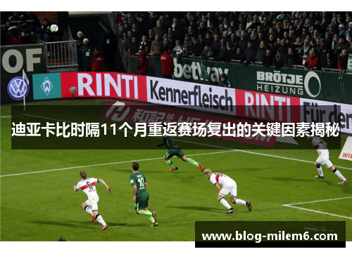迪亚卡比时隔11个月重返赛场复出的关键因素揭秘