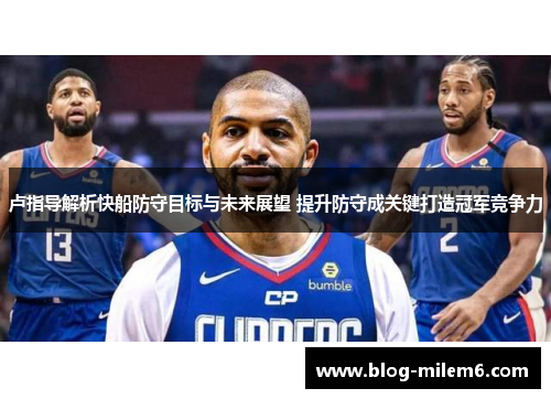 卢指导解析快船防守目标与未来展望 提升防守成关键打造冠军竞争力