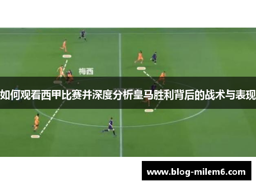 如何观看西甲比赛并深度分析皇马胜利背后的战术与表现