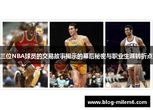 三位NBA球员的交易故事揭示的幕后秘密与职业生涯转折点