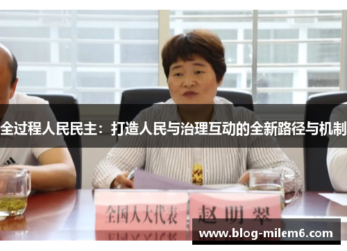 全过程人民民主：打造人民与治理互动的全新路径与机制