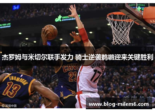 杰罗姆与米切尔联手发力 骑士逆袭鹈鹕迎来关键胜利