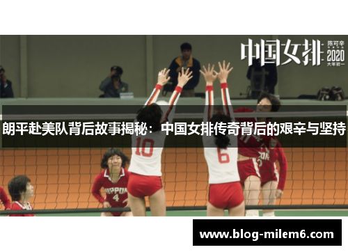朗平赴美队背后故事揭秘：中国女排传奇背后的艰辛与坚持
