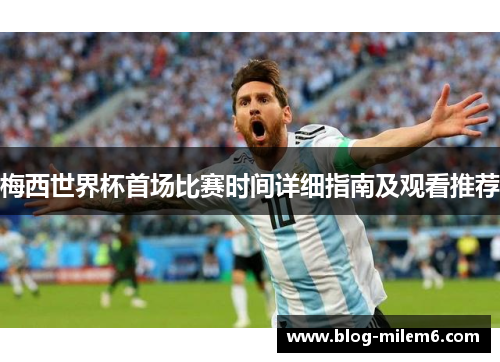 梅西世界杯首场比赛时间详细指南及观看推荐