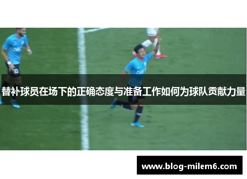 替补球员在场下的正确态度与准备工作如何为球队贡献力量
