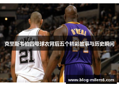 克里斯韦伯四号球衣背后五个精彩故事与历史瞬间