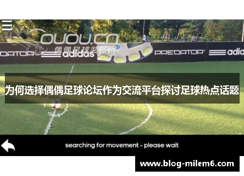 为何选择偶偶足球论坛作为交流平台探讨足球热点话题