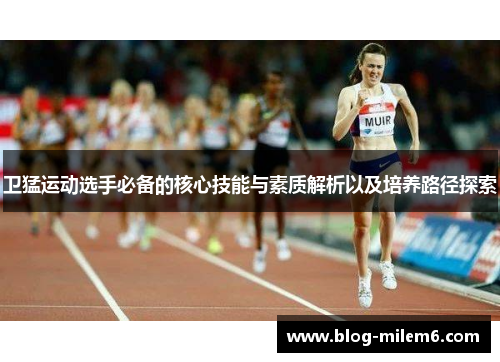 卫猛运动选手必备的核心技能与素质解析以及培养路径探索