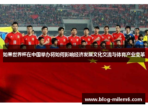 如果世界杯在中国举办将如何影响经济发展文化交流与体育产业变革