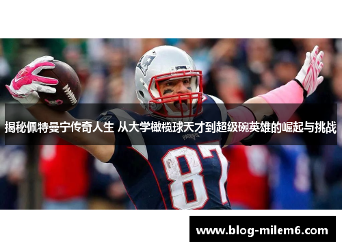 揭秘佩特曼宁传奇人生 从大学橄榄球天才到超级碗英雄的崛起与挑战