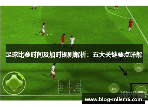 足球比赛时间及加时规则解析：五大关键要点详解