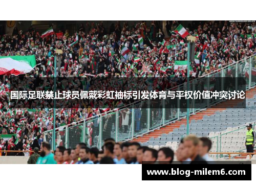 国际足联禁止球员佩戴彩虹袖标引发体育与平权价值冲突讨论