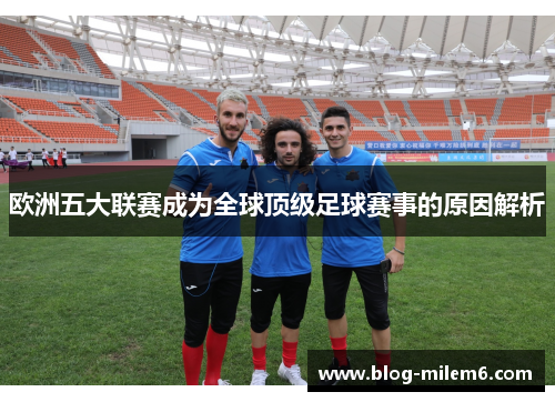 欧洲五大联赛成为全球顶级足球赛事的原因解析