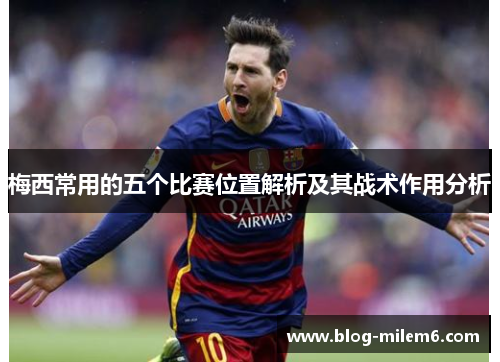 梅西常用的五个比赛位置解析及其战术作用分析