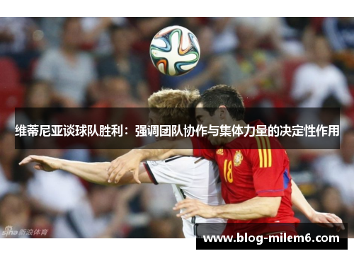 维蒂尼亚谈球队胜利：强调团队协作与集体力量的决定性作用