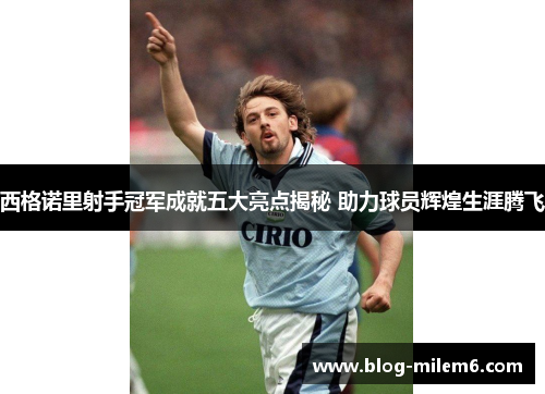 西格诺里射手冠军成就五大亮点揭秘 助力球员辉煌生涯腾飞