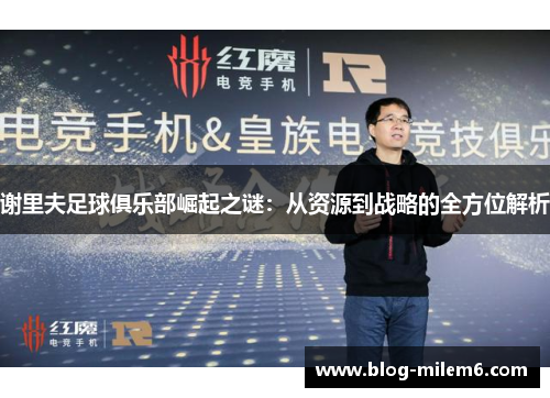 谢里夫足球俱乐部崛起之谜：从资源到战略的全方位解析
