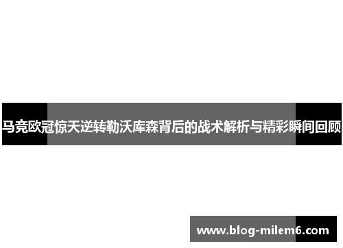 马竞欧冠惊天逆转勒沃库森背后的战术解析与精彩瞬间回顾