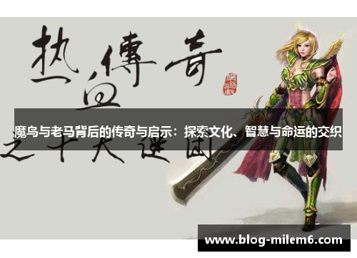 魔鸟与老马背后的传奇与启示：探索文化、智慧与命运的交织