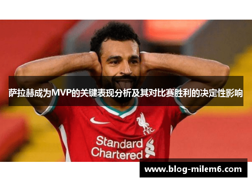 萨拉赫成为MVP的关键表现分析及其对比赛胜利的决定性影响