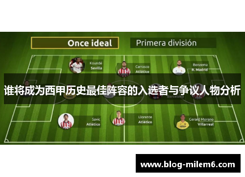 谁将成为西甲历史最佳阵容的入选者与争议人物分析 谁将成为西甲历史最佳阵容的入选者与争议人物分析
