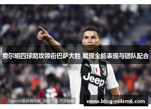 费尔明四球助攻领衔巴萨大胜 展现全能表现与团队配合