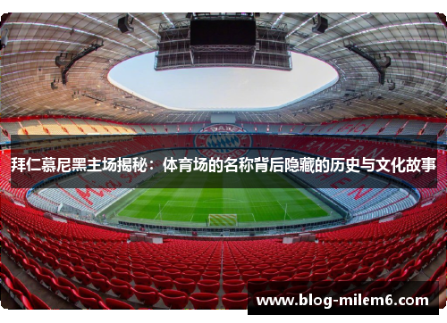 拜仁慕尼黑主场揭秘：体育场的名称背后隐藏的历史与文化故事