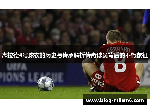 杰拉德4号球衣的历史与传承解析传奇球员背后的不朽象征