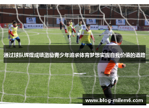 通过球队辉煌成绩激励青少年追求体育梦想实现自我价值的道路 通过球队辉煌成绩激励青少年追求体育梦想实现自我价值的道路