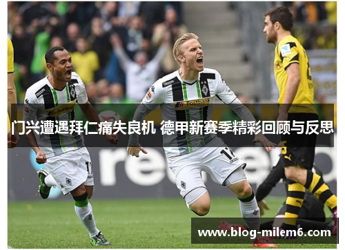 门兴遭遇拜仁痛失良机 德甲新赛季精彩回顾与反思
