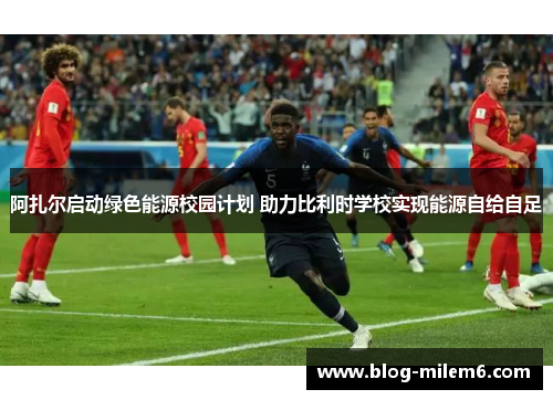 阿扎尔启动绿色能源校园计划 助力比利时学校实现能源自给自足