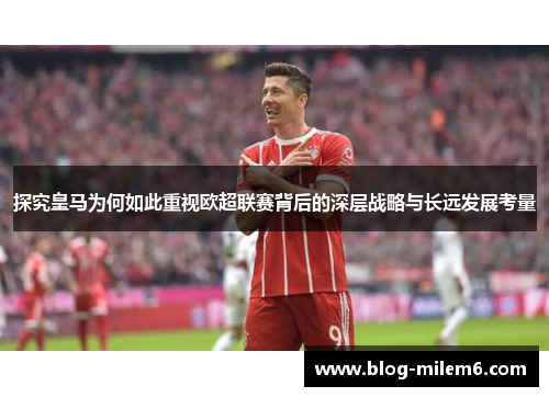 探究皇马为何如此重视欧超联赛背后的深层战略与长远发展考量 探究皇马为何如此重视欧超联赛背后的深层战略与长远发展考量