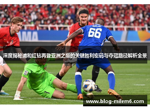 深度揭秘浦和红钻再登亚洲之巅的关键胜利密码与夺冠路径解析全景