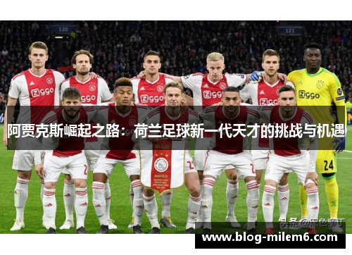 阿贾克斯崛起之路:荷兰足球新一代天才的挑战与机遇 阿贾克斯崛起之路:荷兰足球新一代天才的挑战与机遇