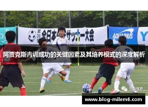 阿贾克斯青训成功的关键因素及其培养模式的深度解析 阿贾克斯青训成功的关键因素及其培养模式的深度解析