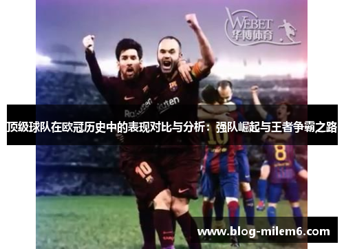 顶级球队在欧冠历史中的表现对比与分析：强队崛起与王者争霸之路