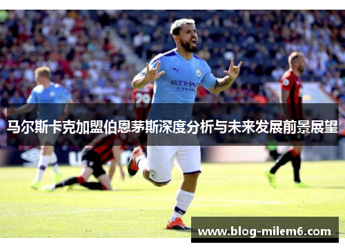 马尔斯卡克加盟伯恩茅斯深度分析与未来发展前景展望